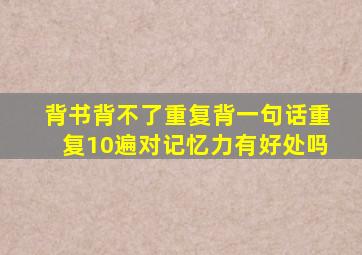 背书背不了重复背一句话重复10遍对记忆力有好处吗