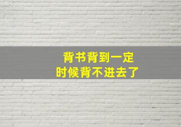 背书背到一定时候背不进去了