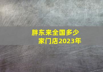 胖东来全国多少家门店2023年