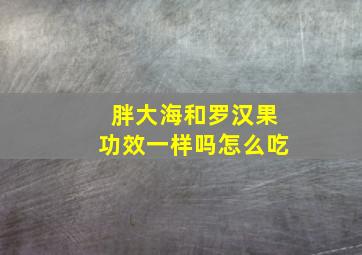 胖大海和罗汉果功效一样吗怎么吃