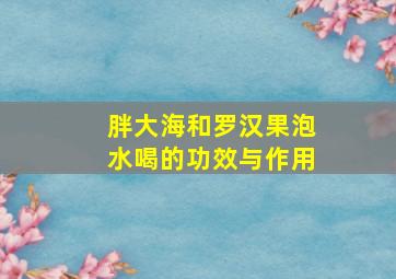 胖大海和罗汉果泡水喝的功效与作用