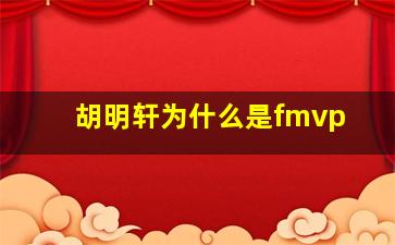 胡明轩为什么是fmvp