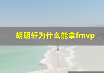 胡明轩为什么能拿fmvp