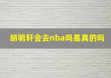 胡明轩会去nba吗是真的吗