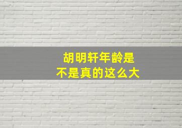 胡明轩年龄是不是真的这么大