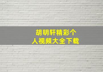 胡明轩精彩个人视频大全下载