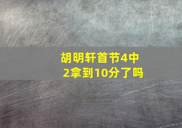 胡明轩首节4中2拿到10分了吗