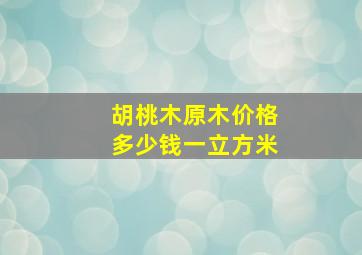 胡桃木原木价格多少钱一立方米