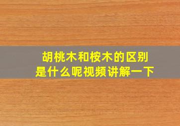 胡桃木和桉木的区别是什么呢视频讲解一下