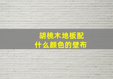 胡桃木地板配什么颜色的壁布