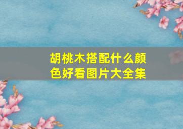 胡桃木搭配什么颜色好看图片大全集