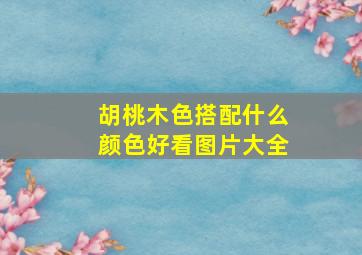 胡桃木色搭配什么颜色好看图片大全