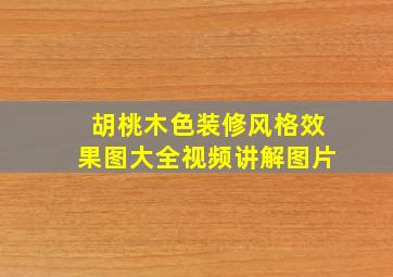 胡桃木色装修风格效果图大全视频讲解图片