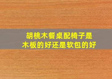 胡桃木餐桌配椅子是木板的好还是软包的好