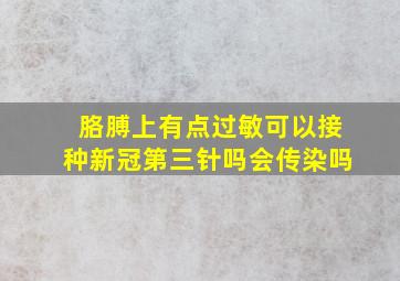 胳膊上有点过敏可以接种新冠第三针吗会传染吗