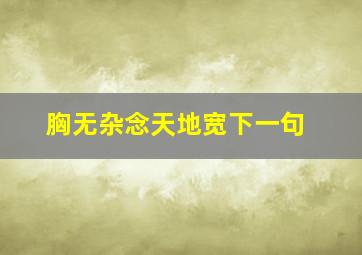 胸无杂念天地宽下一句