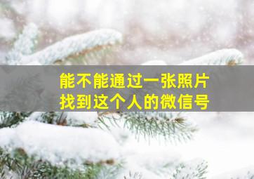 能不能通过一张照片找到这个人的微信号