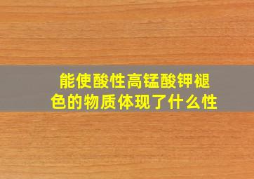 能使酸性高锰酸钾褪色的物质体现了什么性