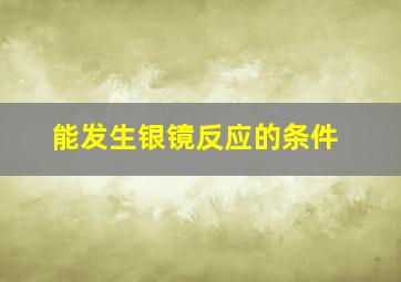 能发生银镜反应的条件