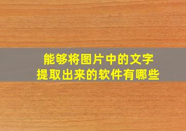 能够将图片中的文字提取出来的软件有哪些