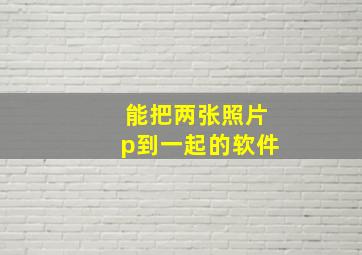 能把两张照片p到一起的软件