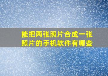 能把两张照片合成一张照片的手机软件有哪些