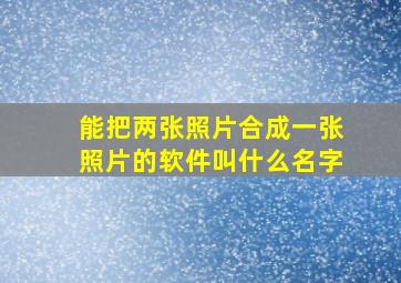 能把两张照片合成一张照片的软件叫什么名字