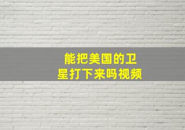 能把美国的卫星打下来吗视频