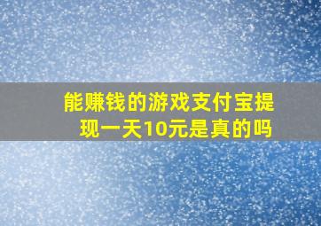 能赚钱的游戏支付宝提现一天10元是真的吗