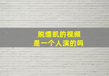 脱缰凯的视频是一个人演的吗