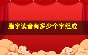 腊字读音有多少个字组成