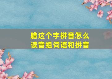 腊这个字拼音怎么读音组词语和拼音