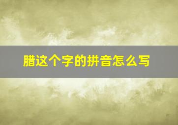 腊这个字的拼音怎么写