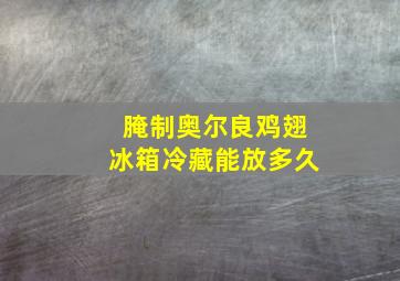 腌制奥尔良鸡翅冰箱冷藏能放多久