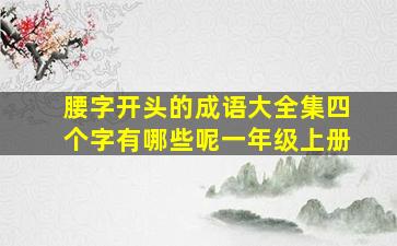 腰字开头的成语大全集四个字有哪些呢一年级上册