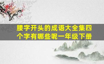 腰字开头的成语大全集四个字有哪些呢一年级下册