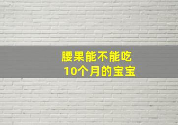 腰果能不能吃10个月的宝宝