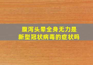 腹泻头晕全身无力是新型冠状病毒的症状吗