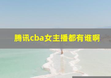 腾讯cba女主播都有谁啊