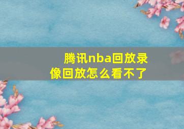 腾讯nba回放录像回放怎么看不了