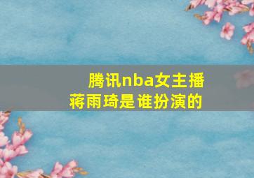 腾讯nba女主播蒋雨琦是谁扮演的