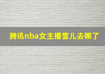 腾讯nba女主播雪儿去哪了