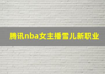 腾讯nba女主播雪儿新职业