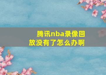 腾讯nba录像回放没有了怎么办啊