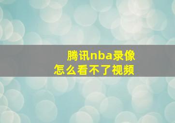 腾讯nba录像怎么看不了视频