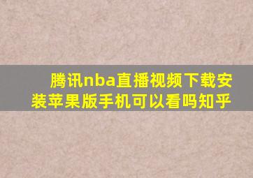 腾讯nba直播视频下载安装苹果版手机可以看吗知乎