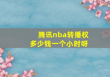 腾讯nba转播权多少钱一个小时呀