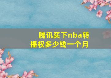 腾讯买下nba转播权多少钱一个月