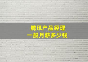 腾讯产品经理一般月薪多少钱