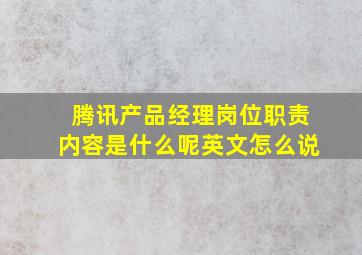 腾讯产品经理岗位职责内容是什么呢英文怎么说